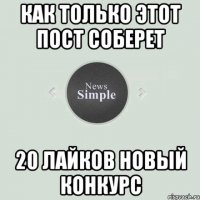 Как только этот пост соберет 20 лайков новый конкурс