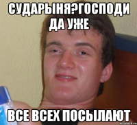 сударыня?господи да уже все всех посылают