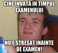 CINE INVATA IN TIMPUL EXAMENULUI NU E STRESAT INAINTE DE EXAMEN!