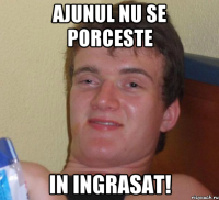 Ajunul nu se porceste in ingrasat!