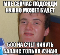 мне сейчас подожди нужно может будет 500 на счет кинуть баланс только узнаю