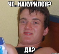 Че...накурился? Да?