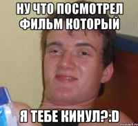 ну что посмотрел фильм который я тебе кинул?:D