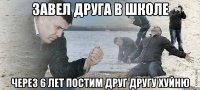 Завел друга в школе через 6 лет постим друг другу хуйню