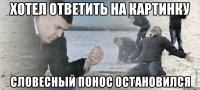 Хотел ответить на картинку словесный понос остановился