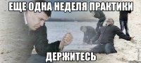 еще одна неделя практики держитесь