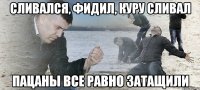 Сливался, фидил, куру сливал Пацаны все равно затащили