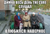 ДИМКА ВЕСЬ ДЕНЬ THE CURE СЛУШАЛ ВЛЮБИЛСЯ, НАВЕРНОЕ