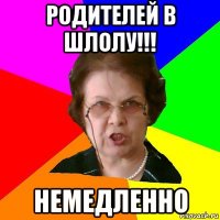 родителей в шлолу!!! немедленно