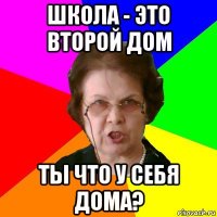 Школа - это второй дом Ты что у себя дома?