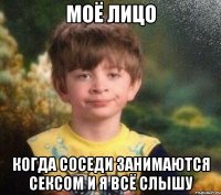 моё лицо когда соседи занимаются сексом и я всё слышу