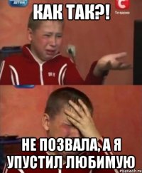 Как так?! НЕ позвала, а я упустил любимую