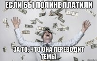 Если бы Полине платили за то, что она переводит темы