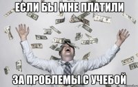 если бы мне платили за проблемы с учебой