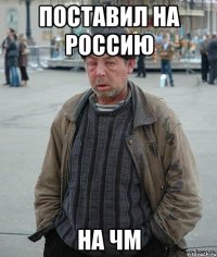 поставил на Россию на чм