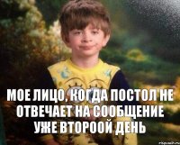 Мое лицо, когда Постол не отвечает на сообщение уже второой день