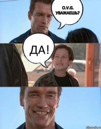 O.V.G. уважаешь? ДА! 