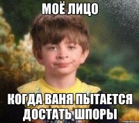 моё лицо когда Ваня пытается достать шпоры