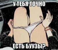 У ТЕБЯ ТОЧНО ЕСТЬ БУУЗЫ?