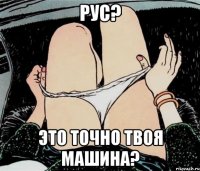 рус? это точно твоя машина?