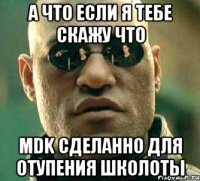 а что если я тебе скажу что mdk сделанно для отупения школоты