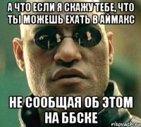 А что если я скажу тебе, что ты можешь ехать в Аймакс Не сообщая об этом на ббске