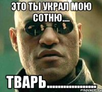 Это ты украл мою сотню.... тварь..................