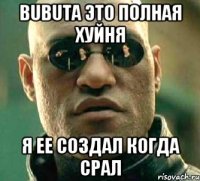 BUBUTA ЭТО ПОЛНАЯ ХУЙНЯ Я ее создал когда срал