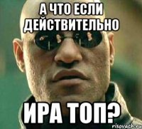 А ЧТО ЕСЛИ ДЕЙСТВИТЕЛЬНО ИРА ТОП?