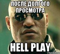 После долгого просмотра Hell Play