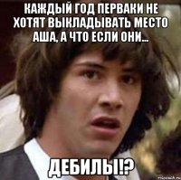 Каждый год перваки не хотят выкладывать место АША, а что если они... ДЕБИЛЫ!?