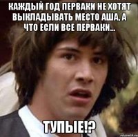 Каждый год перваки не хотят выкладывать место АША, а что если все перваки... ТУПЫЕ!?