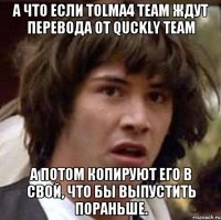 А Что Если Tolma4 Team Ждут Перевода от Quckly Team А потом копируют его в свой, что бы выпустить пораньше.