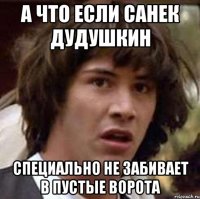 А что если Санек Дудушкин специально не забивает в пустые ворота