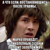 А что если, востановившись после травмы , Марко проведет великолепный сезон и получит Золотой мяч