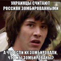 Украинцы считают россиян зомбированными А что если их зомбировали, что мы зомбированы?