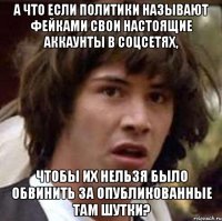 А что если политики называют фейками свои настоящие аккаунты в соцсетях, чтобы их нельзя было обвинить за опубликованные там шутки?