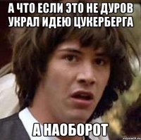 А ЧТО ЕСЛИ ЭТО НЕ ДУРОВ УКРАЛ ИДЕЮ ЦУКЕРБЕРГА А НАОБОРОТ