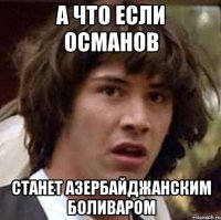 А что если Османов станет азербайджанским Боливаром