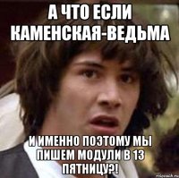 А что если Каменская-ведьма И именно поэтому мы пишем модули в 13 пятницу?!