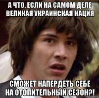 А что, если на самом деле Великая Украинская нация сможет напердеть себе на отопительный сезон?!