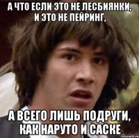 А что если это не лесбиянки, и это не пейринг, а всего лишь подруги, как Наруто и Саске