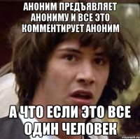 Аноним предъявляет анониму и все это комментирует аноним А что если это все один человек