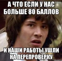 а что если у нас больше 80 баллов и наши работы ушли на перепроверку