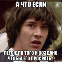 А что если лето для того и создано, чтобы его просрать ?