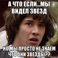 А что если...Мы видел звезд Но мы просто не знаем что они звезды??