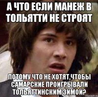 А что если манеж в Тольятти не строят Потому что не хотят,чтобы самарские проигрывали тольяттинским зимой?