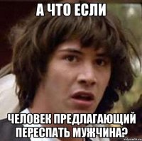 А что если человек предлагающий переспать мужчина?