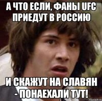 А что если, фаны UFC приедут в Россию и скажут на славян - Понаехали тут!