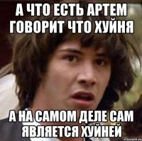 а что есть Артем говорит что хуйня а на самом деле сам является хуйней